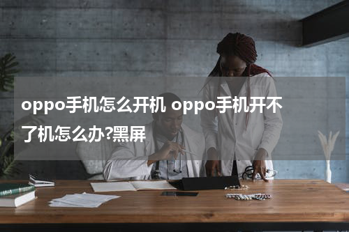 oppo手机怎么开机 oppo手机开不了机怎么办?黑屏