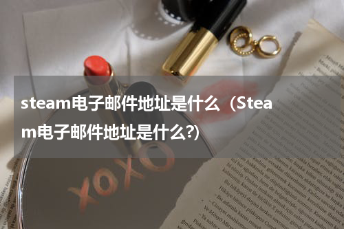 steam电子邮件地址是什么(Steam电子邮件地址是什么?)