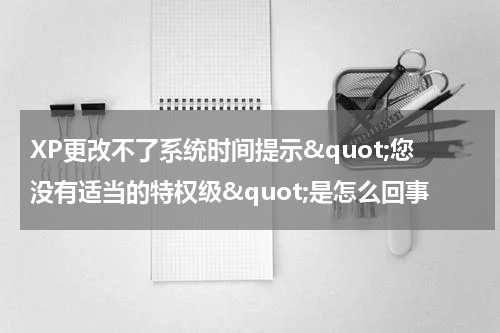 XP更改不了系统时间提示"您没有适当的特权级"是怎么回事