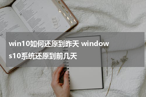 win10如何还原到昨天 windows10系统还原到前几天