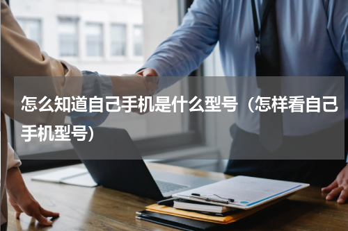 怎么知道自己手机是什么型号(怎样看自己手机型号)