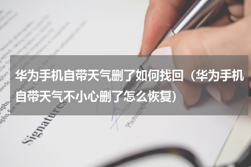 华为手机自带天气删了如何找回（华为手机自带天气不小心删了怎么恢复）