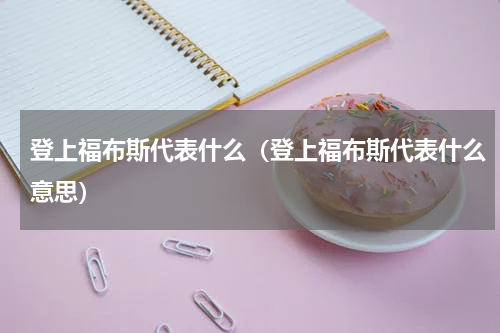 登上福布斯代表什么（登上福布斯代表什么意思）