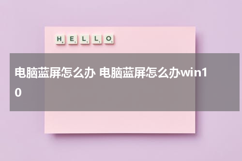 电脑蓝屏怎么办 电脑蓝屏怎么办win10