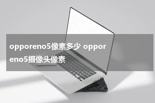 opporeno5像素多少 opporeno5摄像头像素
