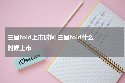 三星fold上市时间 三星fold什么时候上市