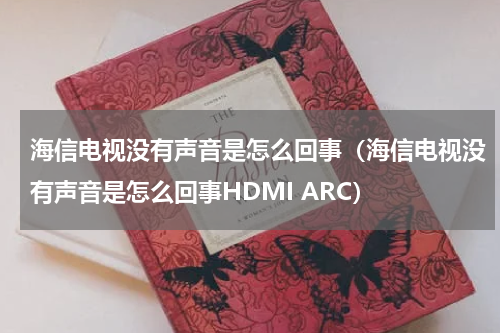 海信电视没有声音是怎么回事（海信电视没有声音是怎么回事HDMI ARC）