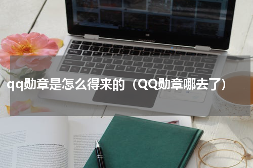 qq勋章是怎么得来的（QQ勋章哪去了）