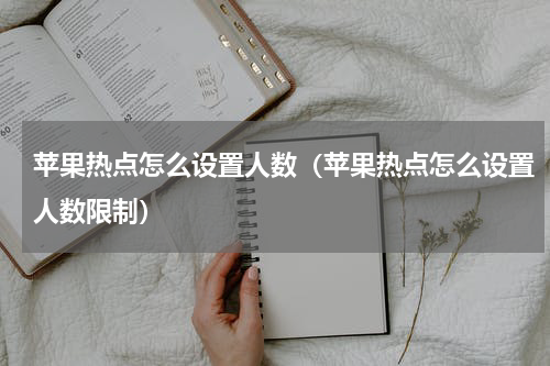 苹果热点怎么设置人数（苹果热点怎么设置人数限制）