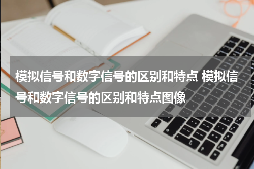 模拟信号和数字信号的区别和特点 模拟信号和数字信号的区别和特点图像