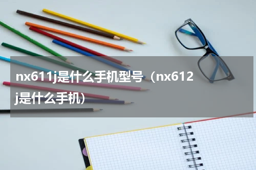 nx611j是什么手机型号（nx612j是什么手机）