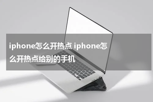 iphone怎么开热点 iphone怎么开热点给别的手机