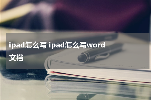 ipad怎么写 ipad怎么写word文档