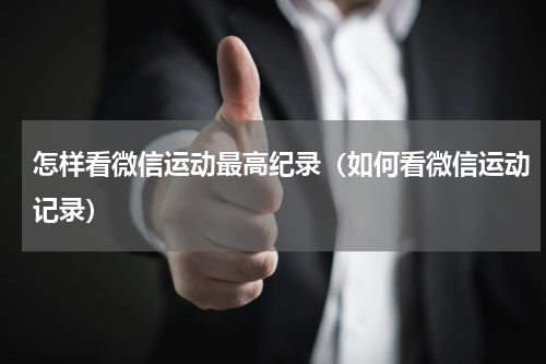 怎样看微信运动最高纪录（如何看微信运动记录）