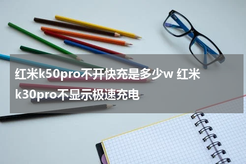 红米k50pro不开快充是多少w 红米k30pro不显示极速充电