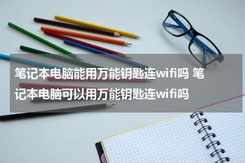 笔记本电脑能用万能钥匙连wifi吗 笔记本电脑可以用万能钥匙连wifi吗