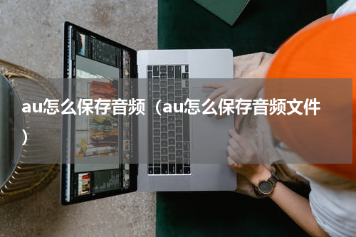 au怎么保存音频（au怎么保存音频文件）