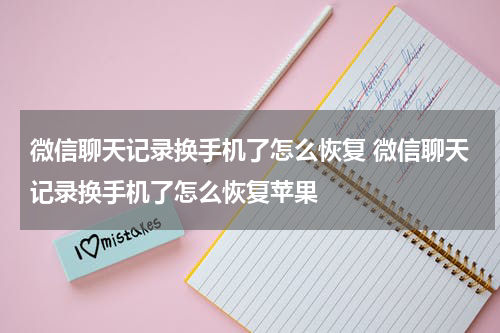微信聊天记录换手机了怎么恢复 微信聊天记录换手机了怎么恢复苹果