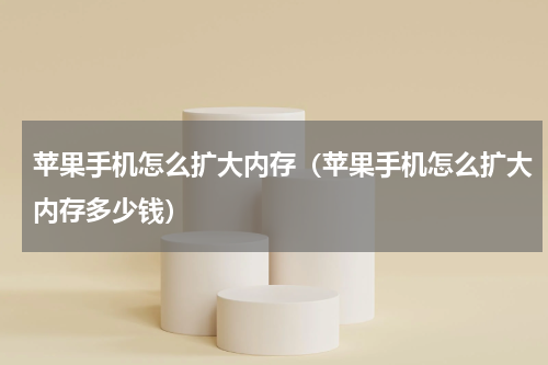 苹果手机怎么扩大内存（苹果手机怎么扩大内存多少钱）