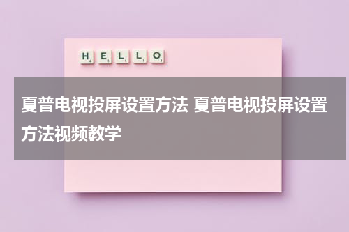 夏普电视投屏设置方法 夏普电视投屏设置方法视频教学