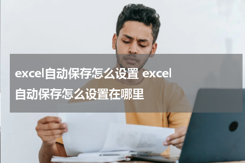 excel自动保存怎么设置 excel自动保存怎么设置在哪里