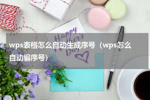 wps表格怎么自动生成序号（wps怎么自动编序号）