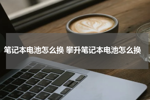 笔记本电池怎么换 攀升笔记本电池怎么换