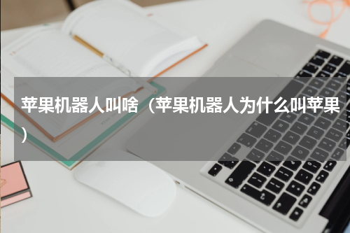 苹果机器人叫啥(苹果机器人为什么叫苹果)