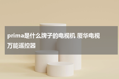 prima是什么牌子的电视机 厦华电视万能遥控器
