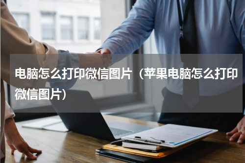 电脑怎么打印微信图片（苹果电脑怎么打印微信图片）