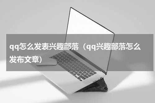 qq怎么发表兴趣部落（qq兴趣部落怎么发布文章）