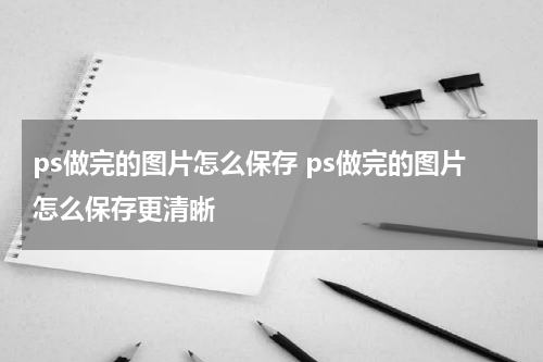 ps做完的图片怎么保存 ps做完的图片怎么保存更清晰