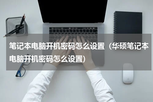 笔记本电脑开机密码怎么设置（华硕笔记本电脑开机密码怎么设置）