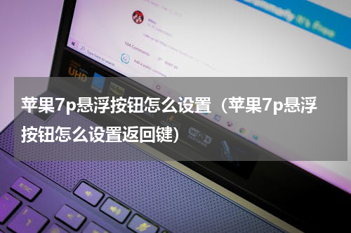 苹果7p悬浮按钮怎么设置（苹果7p悬浮按钮怎么设置返回键）