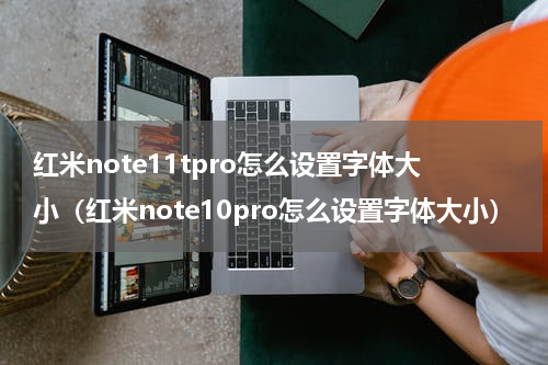 红米note11tpro怎么设置字体大小（红米note10pro怎么设置字体大小）