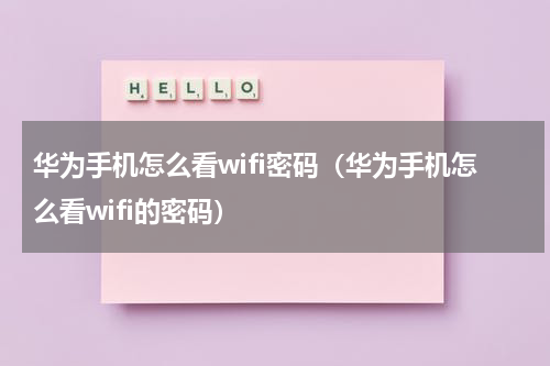 华为手机怎么看wifi密码（华为手机怎么看wifi的密码）