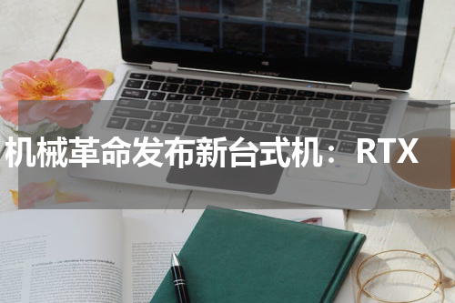 机械革命发布新台式机:RTX