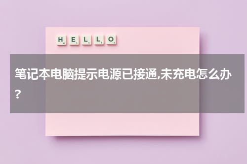 笔记本电脑提示电源已接通,未充电怎么办?