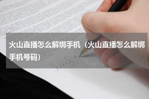 火山直播怎么解绑手机(火山直播怎么解绑手机号码)