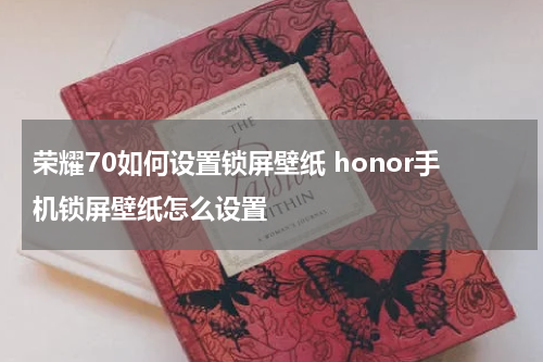荣耀70如何设置锁屏壁纸 honor手机锁屏壁纸怎么设置