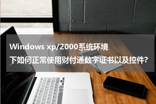 Windows xp/2000系统环境下如何正常使用财付通数字证书以及控件?