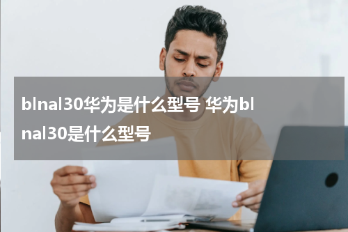 blnal30华为是什么型号 华为blnal30是什么型号