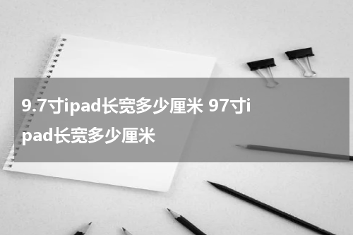 9.7寸ipad长宽多少厘米 97寸ipad长宽多少厘米