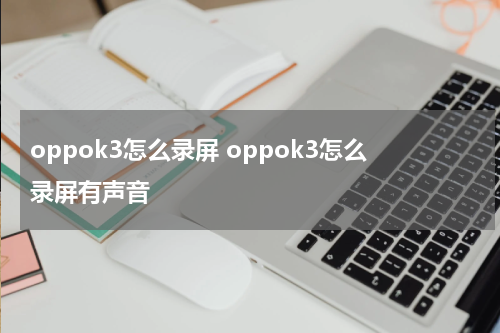 oppok3怎么录屏 oppok3怎么录屏有声音