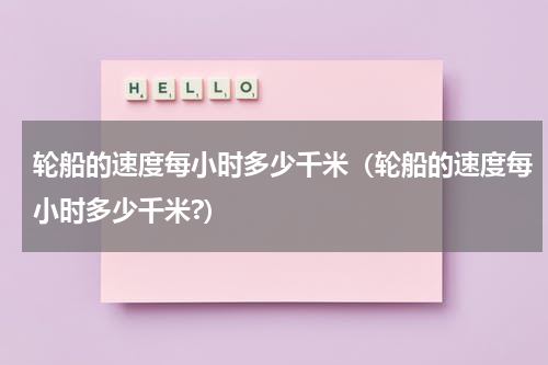 轮船的速度每小时多少千米（轮船的速度每小时多少千米?）