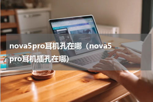 nova5pro耳机孔在哪（nova5pro耳机插孔在哪）