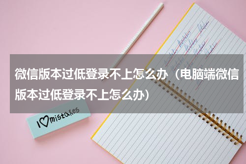 微信版本过低登录不上怎么办（电脑端微信版本过低登录不上怎么办）