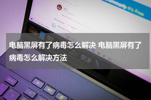 电脑黑屏有了病毒怎么解决 电脑黑屏有了病毒怎么解决方法