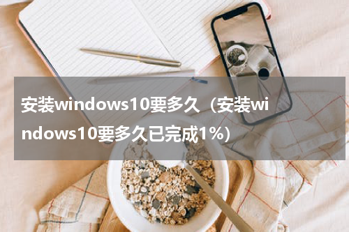 安装windows10要多久（安装windows10要多久已完成1%）