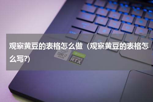 观察黄豆的表格怎么做（观察黄豆的表格怎么写?）